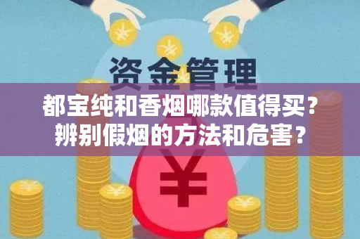 都宝纯和香烟哪款值得买？辨别假烟的方法和危害？